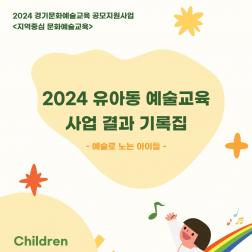 2024 유아동 예술교육 사업 결과 기록집