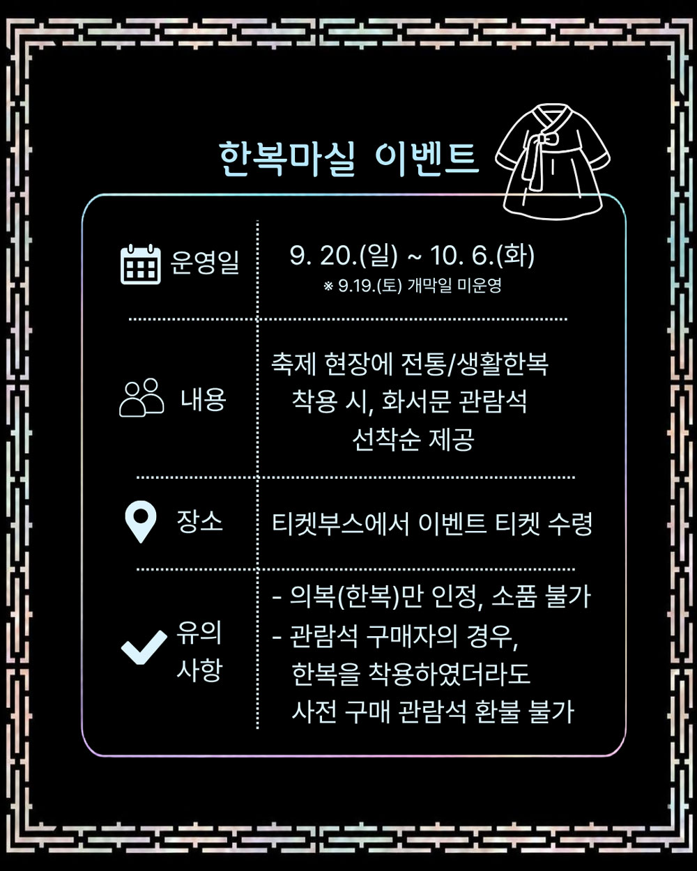 한복마실 이벤트입니다. 운영일은 2026년 9월 20일 일요일부터 10월 6일 화요일까지입니다.  9월 19일 토요일은 개막일로 미운영합니다. 내용은 축제 현장에 전통 및 생활한복 착용 시, 화서문 관람석 선착순 제공합니다. 장소는 티켓부스에서 이벤트 티켓 수령 가능합니다. 유의사항 1번 의복(한복)만 인정, 소품 불가.  2번 관람석 구매자의 경우 한복을 착용했더라도 사전 구매 관람석은 환불 불가합니다.