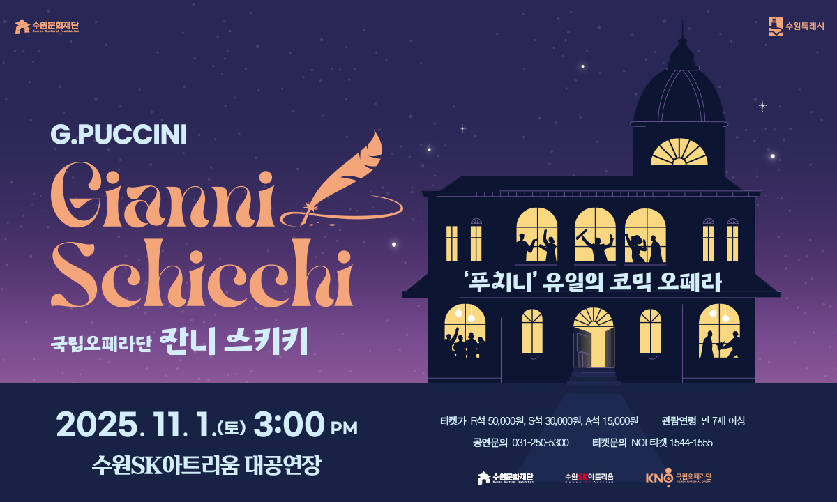 수원문화재단, 수원특례시 로고  G.PUCCINI Gianni Schicchi  국립오페라단 잔니 스키키  '푸치니' 유일의 코믹 오페라  2025. 11. 1.(토) 3:00PM 수원SK아트리움 대공연장  티켓가 R석 50,000원, S석 30,000원, A석 15,000원 관람연령 만 7세 이상 공연문의 031-250-5300 티켓문의 NOL티켓 1544-1555  수원문화재단, 수원SK아트리움, 국립오페라단 로고