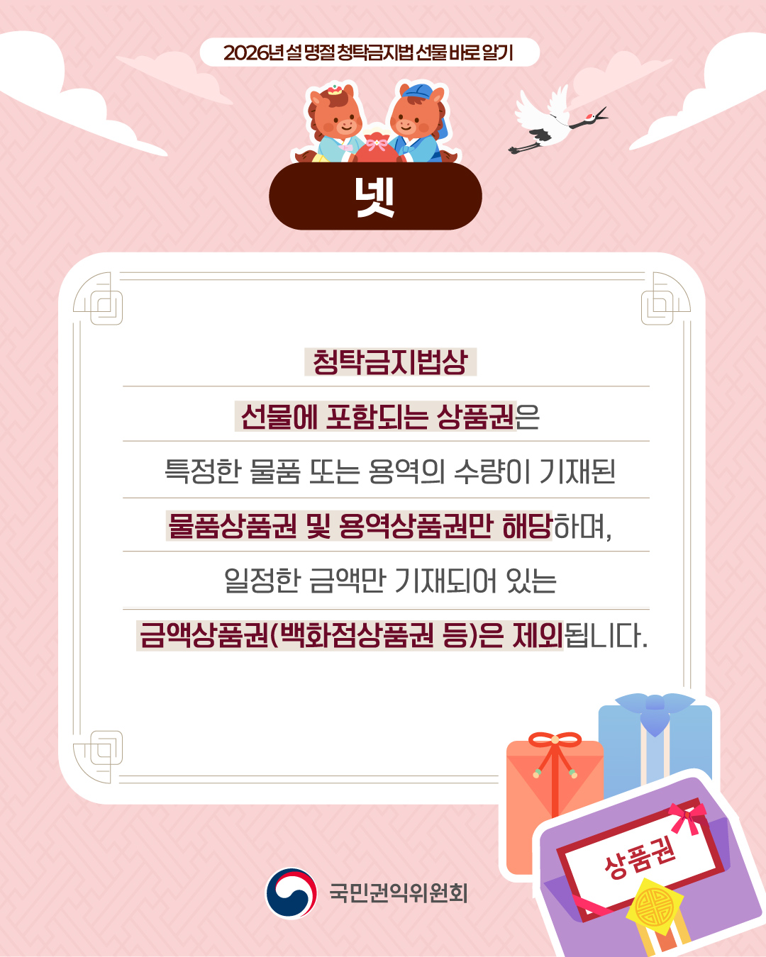 [정가운데 최상단] 2026년 설 명절 청탁금지법 선물 바로 알기 (이미지)붉은말 한 쌍이 한복을 입고 붉은 복주머니에 손을 얹고 있는 상반신 모습 [정가운데] (이미지)백색 연하장 배경에 안내 텍스트가 있으며, 우측 맨하단에 상품권, 선물보따리 모습 (텍스트)청탁금지법상 선물에 포함되는 상품권은 특정한 물품 또는 용역의 수량이 기재된 물품상품권 및 용역상품권만 해당하며, 일정한 금액만 기재되어 있는 금액상품권(백화점상품권 등)은 제외됩니다. [정가운데 맨하단] 국민권익위원회 CI