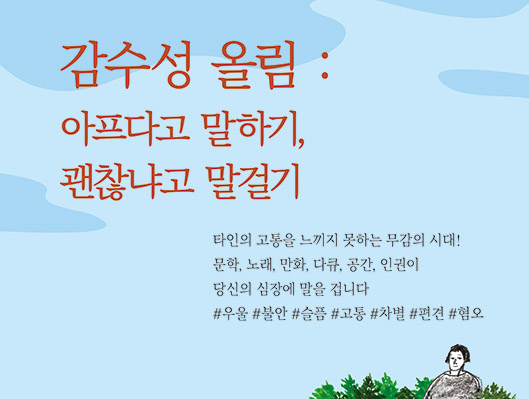 감수성 올림 아프다고 말하기 괜찮냐고 말걸기 타인의 고통을 느끼지 못하는 무감의 시대 문학, 노래, 만화, 다큐, 공간, 인권이 당신의 심장에 말을 겁니다.