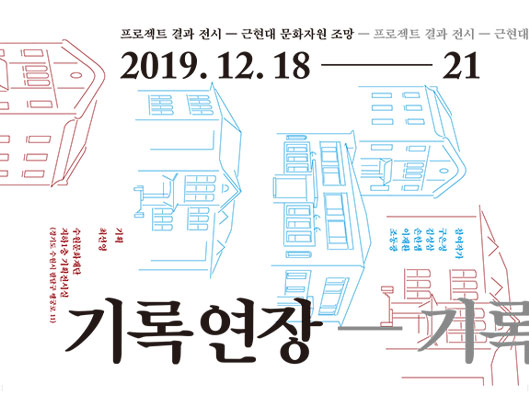 근현대문화자원 발굴조망 프로젝트 결과 전시 기록연장 2019년 12월 8일(수)부터 21일(토)까지