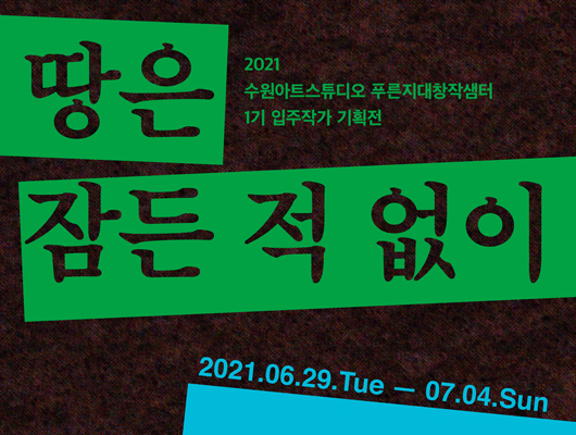 2021 푸른지대창작샘터 1기 입주작가 기획전 <땅은 잠든 적 없어>2021.06.29.tue-07.04.sun
