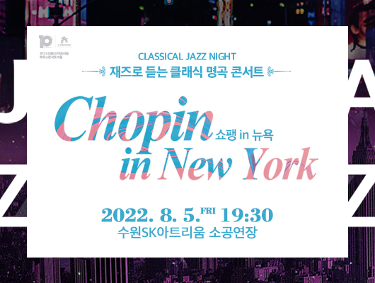 CLASSICAL JAZZ NIGHT 재즈로 듣는 클래식명곡 콘서트 Chopin in New York  쇼팽 in 뉴욕 2022.8.5.(금) 19:30 수원SK아트리움 소공연장