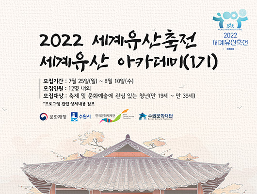 2022 세계유산축전 세계유산 아카데미(1기) 모집기간 : 7월 25일(월) ~ 8월10일(수) 모집인원 : 12명 내외 모집대상 : 축제 및 문화예술에 관심 있는 청년(만 19세 ~ 만 39세) *프로그램 관련 상세내용 참조