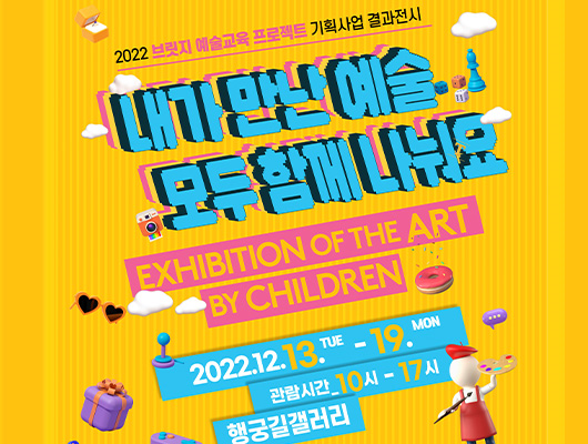 2022 브릿지 예술교육 프로젝트 기획사업 결과전시 <내가 만난 예술 모두 함께 나눠요> 2022.12.13.화~19.월 관람시간 10시~17시 행궁길갤러리