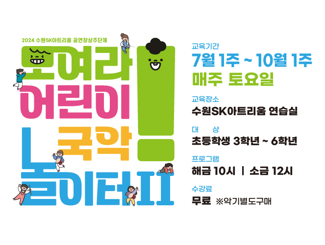 2024 수원SK아트리움 공연장상주단체 모여라 어린이 국악톨이터 2  교육기간 7월 1주 ~ 10월 1주, 매주 토요일 교육장소 수원SK아트리움 연습실  대상 초등학생 3학년 ~ 6학년  프로그램 해금 10시, 소금 12시  수강료 무료  ※악기별도구매