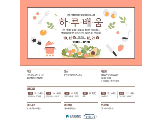 전통식생활체험관 일일체험 프로그램  하루배움 10.12토~12.21토 6회 진행 10:00~12:30 우리 전통병과 및 제철 식재료 등을 주제로한 원데이 클래스 가을철 나들이를 위한 피크닉 도시락, 선물하기 좋은 한식 디저트 대상 가족, 친구, 연인 누구나 회차별 8팀(팀별2명) 장소 전통식생활체험관 조리실 체험료 1회 2인기준 30,000원 (재료비 포함) *체험당일 현장 카드결제 프로그램 1회 10.12(토) 맥적덮밥+오이볶음 2회 10.19(토) 