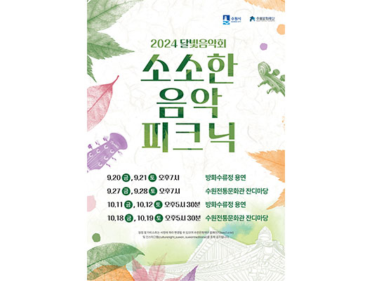 수원시 수원문화재단 2024달빛음악회 소소한 음악 피크닉 9.20금, 9.21토 오후7시 방화수류정 용연 9.27금, 9.28토 오후7시 수원전통문화과 잔디마당 10.11금, 10.12토 오후5시30분 방화수류정 용연 10.18금, 10.19토 오후5시 30분 수원전통문화관 잔디마당  일정 및 아티스트는 사정에 따라 변경될 수 있으며 수원문화재단 홈페이지(swcf.or.kr) 및 인스타그램 (Culturenight_suwon, suwontraditional)을 통해 공지됩니다.