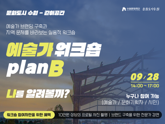 수원문화재단 문화도시수원 문화도시 수원 - 같이공간 예술가 브랜딩 구축과 지역 문제를 바라보는 실용적 워크숍 예술가 워크숍 plan B 나를 알려볼까? 09/28 14:00~17:00(예술가/문화기획자/시민) 위크숍 참여자만을 위한 혜택 10만원 상당의 프로필 사진 촬영, 브랜드 구축을 위한 전문가 강연