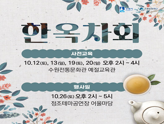 수원시 수원문화재단 한옥차회  사전교육 10.12(토), 13(일), 19(토), 20(일) 오후 2시 ~ 4시 수원전통문화관 예절교육관 행사일 10.26(토)오후2시 ~ 5시정조테마공연장 어울마당