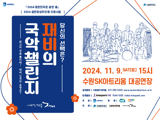 2024 대한민국은 공연 중 2024 공연장상주단체 지원사업 당신의 선택은? 재비의 국악챌린지 최고의 곡을 뽑아라! 재비 신곡의 운명은? 2024.11.9.sat(토)15시 수원SK아트리움 대공연장 공연문의 수원sk아트리움 031-250-5300, www.suwonskartrium.or.kr 티켓문의 인터파크티켓 1544-1555 ticket.interpark.com 주최수원특례시후원경기도 경기문화재단 주관 수원문화재단 수원SK아트리움 어쿠스틱앙상블 재비