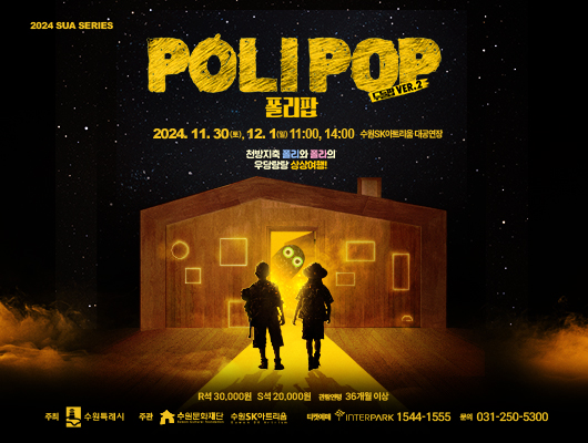 2024 SUA SERIES POLIPOP 폴리팝 두들팝VER.2 2024.11.30(토), 12.1(일) 11:00, 14:00 수원SK아트리움 대공연장 천방지축 폴리와 폴라의 우당탕탕 상상여행! R석 30,000원 S석 20,000원 관람연령 36개월 이상 주최 수원특례시 주관 수원문화재단 수원SK아트리움 티켓예매 INTERPARK1544-1555 문의 031-250-5300