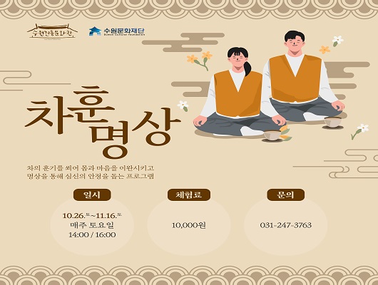 수원전통문화관 수원문화재단 차훈명상 차의 훈기를 쐬어 몸과 마음을 이완시키고 명상을 통해 심신의 안정을 돕는 프로그램 일시 10.26.토~11.16.토 매주 토요일 14:00/16:00 체험료 10,000원 문의 031-247-3763