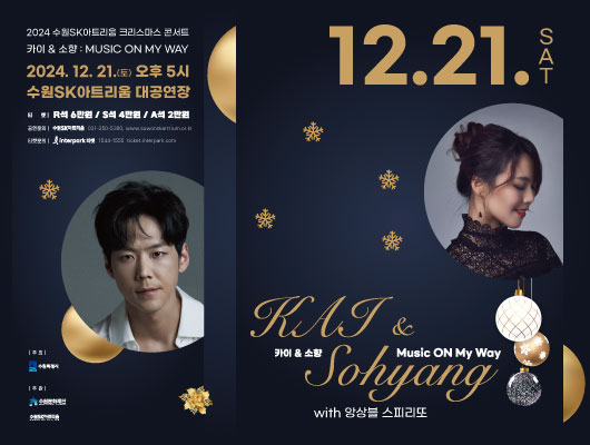 2024 수원SK아트리움 크리스마스 콘서트 카이 & 소향 : MUSIC ON MY WAY 2024-12-21(토) 오후5시 수원SK아트리움 대공연장 티켓 : R석 6만원, S석 4만원, A석 2만원 공연장소 : 수원SK아트리움 대공연장 031-250-5300 www.suwonskartrium.or.kr 티켓문의 인터파크 1544-1555 ticket.interpark.com