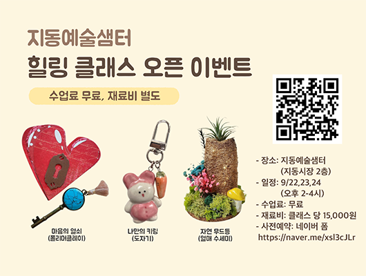 지동예술샘터 힐링 클래스 오픈 이벤트 수업료 무료, 재료비 별도  마음의 열쇠(폴리머클레이) 나만의 키링(도자기) 자연 무드등(열매 수세미)  - 장소 : 지동예술샘터(지동시장 2층) - 일정 : 9/22, 23, 24 (오후 2-4시) - 수업료 : 무료 - 재료비 : 클래스당 15,000원 - 사전예약 : 네이버 폼 https://naver.me/xsl3cJLr