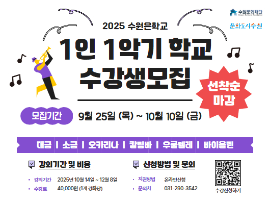 수원문화재단, 문화도시수원 로고  2025 수원은학교 1인 1악기 학교 수강생 모집 선착순 마감  모집기간 : 9월 25일(목) ~10월 10일(금)  대금, 소금, 오카리나, 칼림바, 우쿨렐레, 바이올린  강의기간 및 비용 - 강의기간 : 2025년 10월 14일 ~ 12월 8일 - 수강료 : 40,000원(1개 강좌당)  신청방법 및 문의 - 지원방법 : 온라인 신청 - 문의처 : 031-290-3542  QR코드 수강신청하기