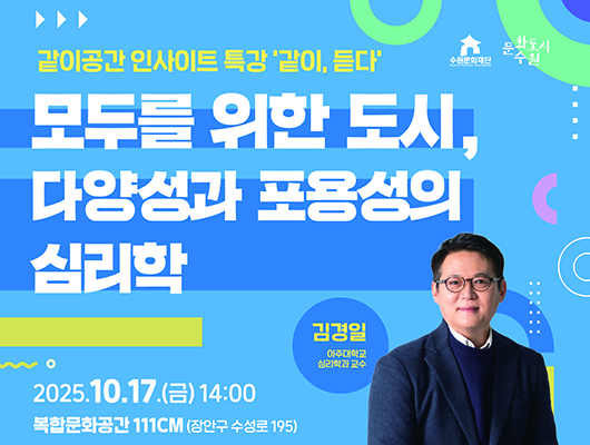수원문화재단 문화도시수원 같이공간 인사이트 특강 같이 듣다 모두를 위한 도시 다양성과 포용성의 심리학 김경일 아주대학교 심리학과 교수 2025년 10월 17일 금요일 14시 복합문화공간 111씨엠 장안구 수성로 195