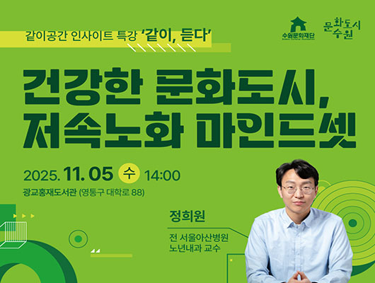 수원문화재단 문화도시수원 같이공간 인사이트 특강 같이, 듣다 건강한 문화도시, 저속노화 마인드셋 2025. 11. 05. 수 14:00 광교홍재도서관 (영통구 대학료 88) 정희원 전 서울아산병원 노년내과 교수