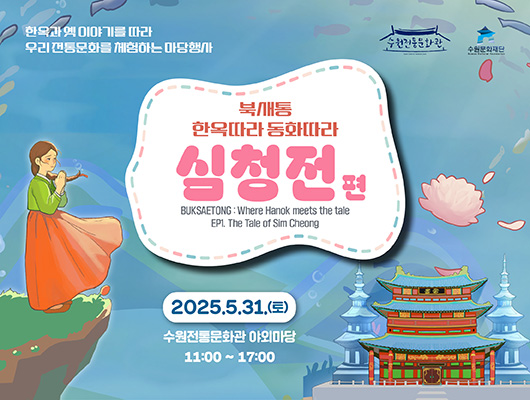 한옥과 옛 이야기를 따라 우리 전통문화를 체험하는 마당행사  북새통 한옥따라 동화따라 심청전 편 BUKSAETONG : Where Hanok meets te tale EP1. The Tale of Sim Cheong  2025. 5. 31.(토) 수원전통문화관 야외마당 11:00 ~ 17:00