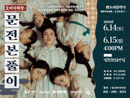 오버더떼창: 문전본풀이 문화체육관광부, 예술경영지원센터 <2025 공연예술 지역 유통지원 사업> 선정공연 판소리음악극 제주무속신화, 문전본풀이 2025년 6. 14(토) - 6. 15(일) 4:00PM 정조테마공연장 예매처: NOL 인터파크 관람료: 전석 20,000원 관람인원: 만 10세 이상 문의: 정조테마공연장 031-290-3573
