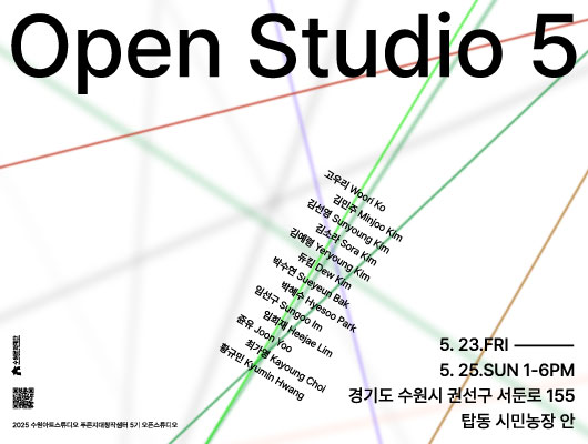 Open Studio 5 고우리 김민주 김선영 김소라 김예령 듀킴 박수연 박혜수 임선구 임희재 쥰유 최가영 황규민  5. 23.FRI - 5. 25.SUN 1-6PM 경기도 수원시 권선구 서둔로 155 탑동 시민농장 안  2025 수원아트스튜디오 푸른지대창작샘터 5기 오픈스튜디오
