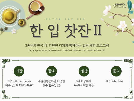 핫 입 찻잔 2 3종료의 한국 차, 간단한 다과와 함께하는 힐링 체험 프로그램 Enjoy a peaceful tea experience with 3 kinds of Korean tea and traditional snacks :)  기간 : 2025. 04. 04 ~ 04. 26 매주 금, 토 13:00~16:00 장소 : 수원전통문화관 제공헌(2층 한옥건물) 대상 : 6세 이상부터 누구나 체험가능 문의 : 031-247-3762