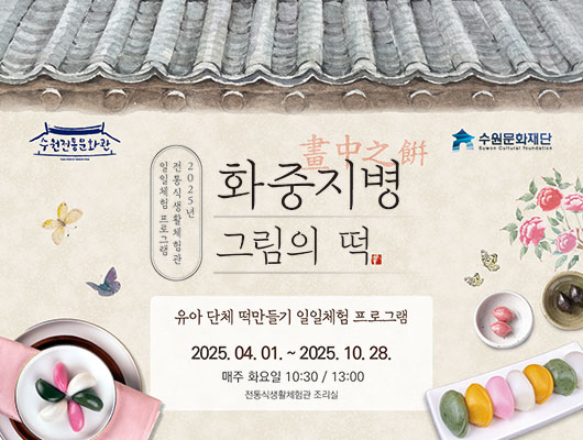 수원전통문화관 수원문화재단 화중지병畫中之餠 그림의 떡 2025년 전통식생활체험관 일일체험 프로그램 유아 단체 떡만들기 일일체험 프로그램 2025.04.01.~2025.10.28. 매주 화요일 10:30 / 13:00 전통식생활체험관 조리실 상단에 기와그림 좌측에 나비와 접시에 담긴 바람떡 우측에 꽃과 나비, 바람떡과 송편이 그릇에 담겨있음