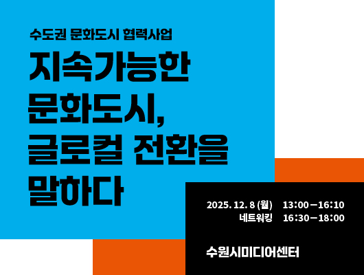 수도권 문화도시 협력사업 지속가능한 문화도시, 글로컬 전환을 말하다 2025.12.8(월) 13:00-16:10 네트워킹 16:30-18:00 수원시미디어센터