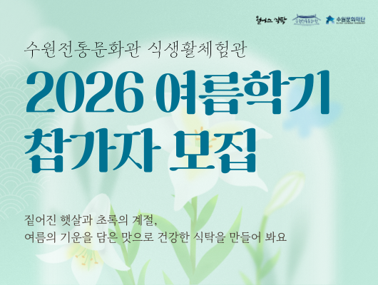 웰니스식탁 수원전통문화관 수원문화재단 수원전통문화관 식생활체험관  2026 여름학기 참가자 모집 짙어진 햇살과 초록의 계절, 여름의 기운을 담은 맛으로 건강한 식탁을 만들어 봐요