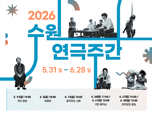 2026 수원연극주간 5. 31.일 - 6.28.일 5. 31(일) 14시 극단 칠보 6. 5(금) 19시 씨레온  6. 14(일) 14시 움직이는 사람 6. 20(토) 17시/ 6. 21(일) 15시 극단 메카네 6. 27(토) 15시/ 6. 28(일) 15시 창작집단 끌림