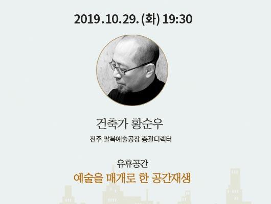 2019년 10월 29일(화) 19:30 건축가 황순우 전주 팔복예술공장 총괄디렉터 유휴공간 예술을 매개로 한 공간재생
