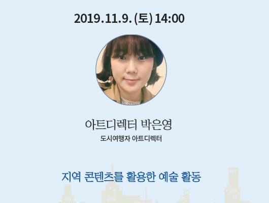 2019년 11월 9일 토요일 14:00 아트디렉터 박은영 도시여행자 아트디렉터 지역 콘텐츠를 활용한 예술 활동