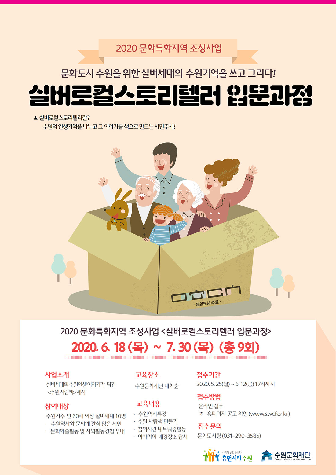 수원시는 문화특화지역 조성사업 추진에 따라 시민과 협력해 지역고유문화콘텐츠를 발굴하고 공유하는 문화도시의 기반을 만들고자 합니다. 수원실버세대이야기<수원 사람책>을 통해 시민과 함께 지역고유문화가치를 확대발전시켜 나갈 수 있도록 우리지역을 잘 알고 있는 실버세대의 많은 관심과 참여 부탁드립니다. 2020 문화특화지역 조성사업 문화도시 수원을 위한 실버세대의 수원기억을 쓰고 그리다! 실버로컬스토리텔러 입문과정 실버로컬스토리텔러란? 수원의 인생기억을 나누고 그 이야기를 책으로 만드는 시민주체! 교육기간 2020년 6월 18일(목)부터 7월 30일(목)까지 총 9회 사업소개 실버세대의 수원인생이야기가 담긴 수원사람책 제작 참여대상 수원거주 만 60세 이상 실버세대 10명 수원역사와 문화에 관심이 많은 시민 문화예쑬활동 및 지역활동 경험 우대 교육장소 수워문화재단 대화숲 교육내용 수원역사특강 수원사람책만들기 참여자간 네트워킹 활동 이야기의 배경장소 답사 접수기간 2020년 5월 25일(월)부터 6월 12일(금)까지 접수방법 온랑린 접수 홈페이지 공고 확인 접수문의 문화도시팀 031-290-3585 휴먼시티 수원 수원문화재단