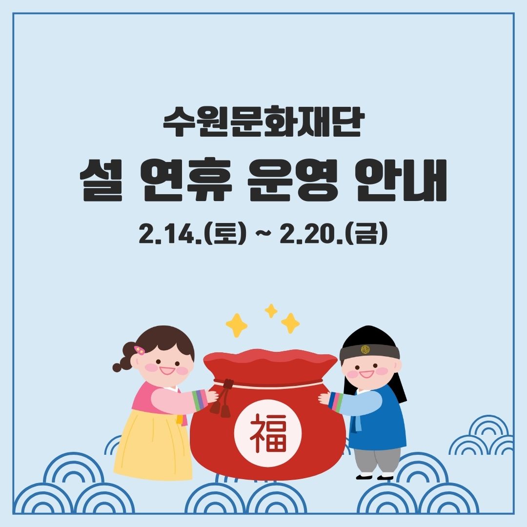 [정가운데] 수원문화재단 설 연휴 운영 안내 2.14.(토) ~ 2.20.(금)  [가운데 하단] (이미지) 福 글씨가 쓰여진 빨간 복주머니 양쪽에 서 있는 어린이 두 명, 한명은 여자한복, 한명은 꼬마도령 한복을 입은 모습