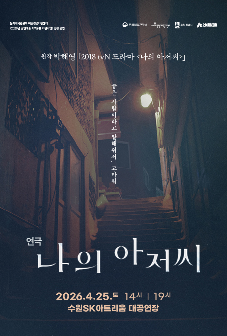 [가운데상단] (좌측, 텍스트)문화체육관광부 예술경영지원센터 2026년 공연예술 지역유통 지원사업 선정 공연 (우측, CI) 문화체육관광부 예술경영지원센터 수원특례시 수원문화재단 (텍스트) 원작 박해영 2018 tvn 드라마 나의 아저씨  [가운데하단] (텍스트) 좋은 사람이라고 말해줘서 고마워 (텍스트) 연극 나의 아저씨 2026.4.25.토 14시/ 19시 수원SK아트리움 대공연장  [배경] (이미지) 가파른 골목 계단 풍경에 노란색 가로등이 빛나는 실제 동네 풍경 사진