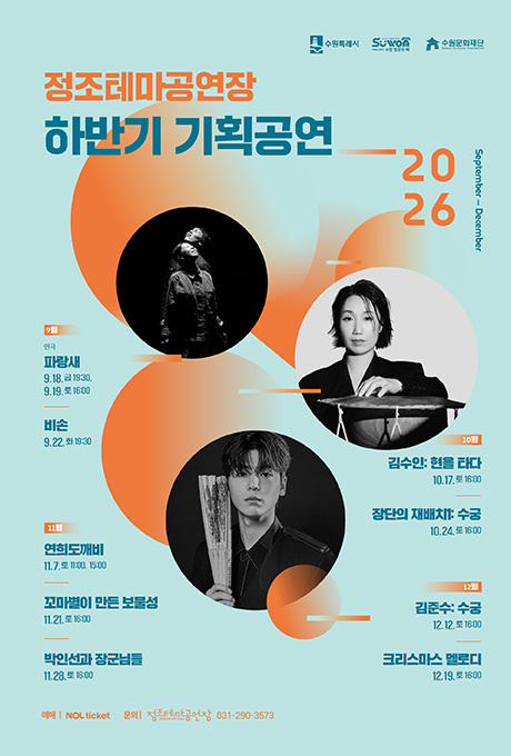 정조테마공연장 2026 하반기 기획공연 9월 연극 파랑새 9.18. 금 19:30/ 9.19. 토 16:00 비손 9.22. 화 19:30  10월 김수인: 현을 타다 10.17. 토 16:00 장단의 재배치1: 수궁 10.24. 토 16:00  11월 연희도깨비 11.7. 토 11:00, 15:00 꼬마별이 만든 보물성 11.21. 토 16:00 박인선과 장군님들 11.28. 토 16:00  12월 김준수: 수궁 12.12. 토 16:00 12.19. 토 16:00 예매 놀티켓 문의 정조테마공연장 031-290-3573