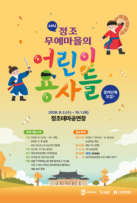 2026 정조 무예마을의 어린이 용사들 참여단체 모집 안내. 운영기간은 2026년 9월 2일부터 10월 1일까지이며, 매주 수요일과 목요일 10시 30분부터 11시 10분까지 정조테마공연장 지하연습실에서 진행됩니다. 9월 23일과 9월 24일은 미운영입니다. 대상은 유치원 및 어린이집 단체이며, 보물 무예제보를 알아보고 자신을 지킬 수 있는 무예 도구와 동작을 만들어보는 예술 놀이 활동입니다. 접수기간은 2026년 7월 29일부터 9월 30일까지 선착순 마감이며, 접수인원은 회당 10명에서 20명, 수강료는 1인 4,000원입니다. 예매는 NOL ticket, 문의는 정조테마공연장 031-290-3577입니다.