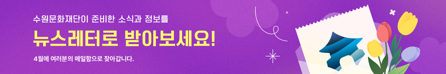 수원문화재단이 준비한 소식과 정보를 뉴스레터로 받아보세요! 4월에 여러분의 메일함으로 찾아갑니다.